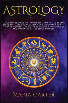 Paperback Astrology: A Beginners Guide to Horoscopes and the 12 Zodiac Signs to Master your Destiny and Spiritual Growth. Finding Yourself Book