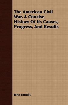 Paperback The American Civil War, A Concise History Of Its Causes, Progress, And Results Book