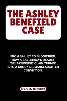 THE ASHLEY BENEFIELD CASE: From Ballet to Bloodshed: How a Ballerina’s Deadly 'Self-Defense' Claim Turned into a Shocking Manslaughter Conviction.