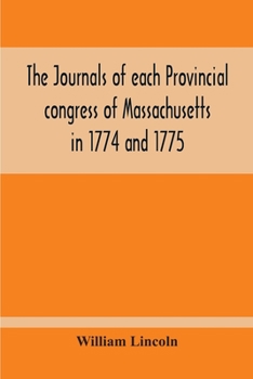 Paperback The Journals Of Each Provincial Congress Of Massachusetts In 1774 And 1775, And Of The Committee Of Safety, With An Appendix, Containing The Proceedin Book