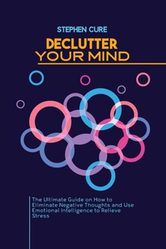Paperback Declutter Your Mind: The Ultimate Guide on How to Eliminate Negative Thoughts and Use Emotional Intelligence to Relieve Stress Book