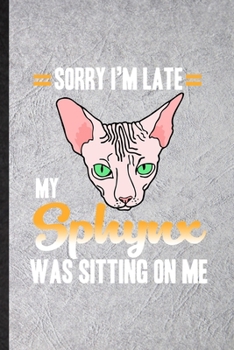 Sorry I'm Late My Sphynx Was Sitting on Me: Funny Pet Kitten Cat Lined Notebook/ Blank Journal For Sphynx Cat Owner, Inspirational Saying Unique Special Birthday Gift Idea Cute Ruled 6x9 110 Pages