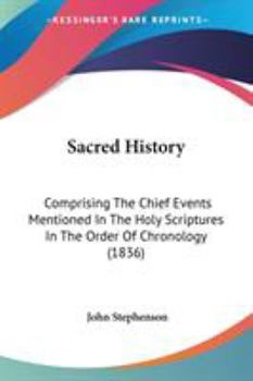 Paperback Sacred History: Comprising The Chief Events Mentioned In The Holy Scriptures In The Order Of Chronology (1836) Book