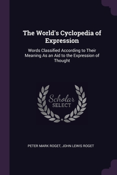 Paperback The World's Cyclopedia of Expression: Words Classified According to Their Meaning As an Aid to the Expression of Thought Book