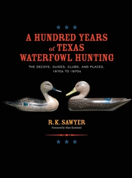 Hardcover A Hundred Years of Texas Waterfowl Hunting: The Decoys, Guides, Clubs, and Places - 1870s to 1970s Book