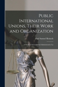 Paperback Public International Unions, Their Work and Organization; a Study in International Administrative La Book