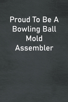 Paperback Proud To Be A Bowling Ball Mold Assembler: Lined Notebook For Men, Women And Co Workers Book