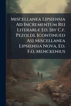 Miscellanea Lipsiensia Ad Incrementum Rei Literariae Ed. [By C.F. Pezold]. [Continued As] Miscellanea Lipsiensia Nova, Ed. F.O. Menckenius...