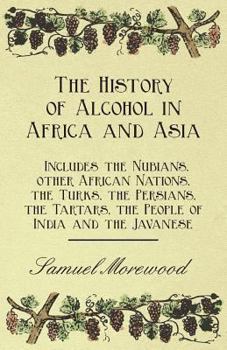 Paperback The History of Alcohol in Africa and Asia - Includes the Nubians, other African Nations, the Turks, the Persians, the Tartars, the People of India and Book