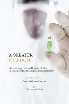 Paperback A Greater Freedom: Biotechnology, Love, and Human Destiny (in Dialogue with Hans Jonas and Jurgen Habermas) Book