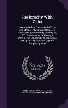 Reciprocity with Cuba: Hearings Before Committee on Ways and Means, Fifty-Seventh Congress, First Session, Wednesday, January 29, 1902. State Ment of Dr. Harvey W. Wiley, of the Department of Agricult