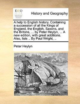 Paperback A help to English history. Containing a succession of all the Kings of England, the English, Saxons, and the Britons, ... by Peter Heylyn, ... A new e Book