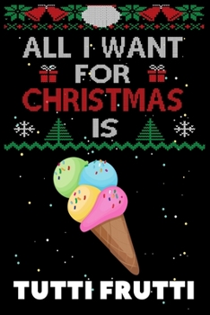 Paperback All I Want For Christmas Is Tutti Frutti: Tutti Frutti lovers Appreciation gifts for Xmas, Funny Tutti Frutti Christmas Notebook / Thanksgiving & Chri Book