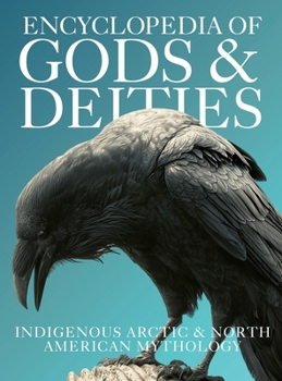 Encyclopedia of Gods & Deities - Indigenous North American & Arctic Mythology: An Illustrated Guide to Inuit, Cherokee, Navajo, Lakota, Hopi, Iroquois & First Nations Folklore, Legends & Creation Stor