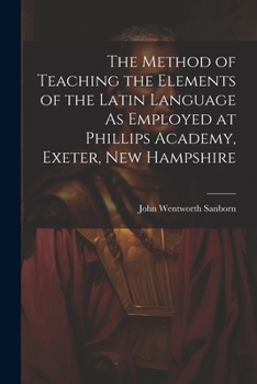 Paperback The Method of Teaching the Elements of the Latin Language As Employed at Phillips Academy, Exeter, New Hampshire Book