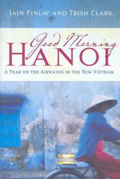 Hardcover Good Morning Hanoi: A Year on the Airwaves in the New Vietnam Book