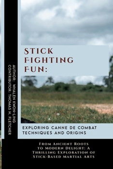 Stick Fighting Fun: Exploring Canne de Combat Techniques and Origins: From Ancient Roots to Modern Delight: A Thrilling Exploration of Stick-Based ... of Martial Arts: A Journey through Kung Fu)
