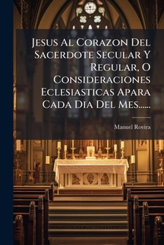 Paperback Jesus Al Corazon Del Sacerdote Secular Y Regular, O Consideraciones Eclesiasticas Apara Cada Dia Del Mes...... [Spanish] Book