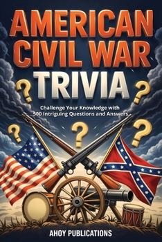 American Civil War Trivia: Challenge Your Knowledge with 500 Intriguing Questions and Answers (Curious Histories Collection)