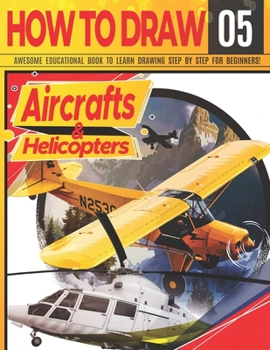 Paperback How to Draw Aircrafts & helicopters 05: Awesome Educational Book to Learn Drawing Step by Step For Beginners!: Learn to draw awesome planes for kids & Book