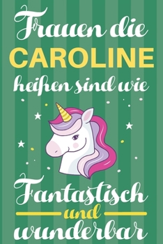 Notizbuch: Frauen Die Caroline Hei�en Sind Wie Einh�rner (120 linierte Seiten, Softcover) Tagebebuch, Reisetagebuch, Skizzenbuch F�r Mama, Tochter, Beste Freundin, Oma, Tante
