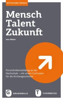 Mensch - Talent - Zukunft: Personlichkeitsbildung an Der Hochschule - Mit Einem Curriculum Fur Die Kirchengeschichte