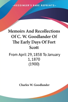 Memoirs and recollections of C. W. Goodlander of the early days of Fort Scott, from April 29, 1858, to January 1, 1870, covering the time prior to the advent of the railroad and during the days of the