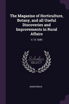 Paperback The Magazine of Horticulture, Botany, and all Useful Discoveries and Improvements in Rural Affairs: V.15 1849 Book
