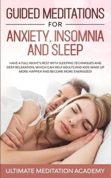 Guided Meditations for Anxiety, Insomnia and Sleep: Have a Full Night's Rest with Sleeping Techniques and Deep Relaxation, Which Can Help Adults and ... up More Happier and Become More Energized!