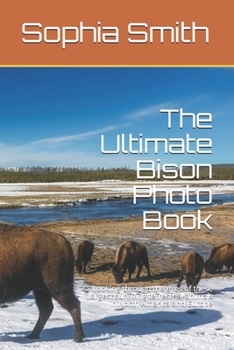 Paperback The Ultimate Bison Photo Book: Looking through the eyes of these largest surviving terrestrial animals in North America and Europe Book