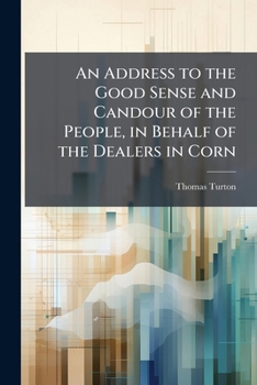 An address to the good sense and candour of the people, in behalf of the dealers in corn: with some few observations on a late trial for regrating. By a country gentleman.