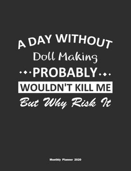 Paperback A Day Without Doll Making Probably Wouldn't Kill Me But Why Risk It Monthly Planner 2020: Monthly Calendar / Planner Doll Making Gift, 60 Pages, 8.5x1 Book