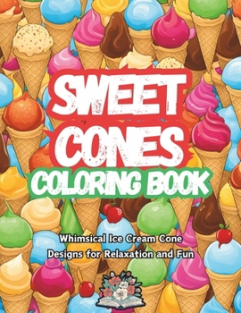 Paperback Sweet Cones Coloring Book: Whimsical Ice Cream Cone designs for relaxation and fun Book