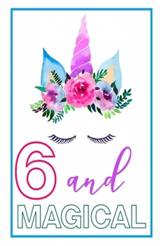 6 and Magical: 6th Birthday Journal for Girls | Unicorn Lover Gift | Alternative to Card | Unicorn Face Notebook