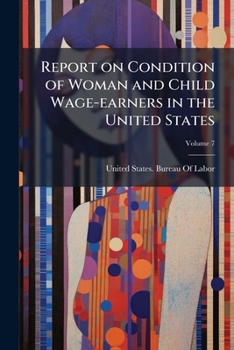 Report on Condition of Woman and Child Wage-Earners in the United States Volume 7