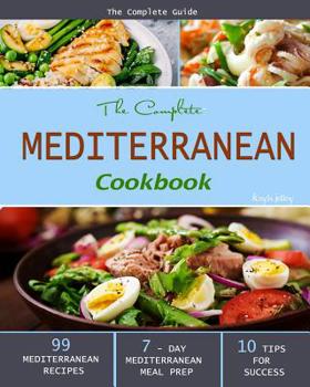 Paperback The Complete Mediterranean Cookbook: The Complete Guide - 99 Mediterranean Recipes, 7 - Day Mediterranean Meal Prep, and 10 Tips for Success Book