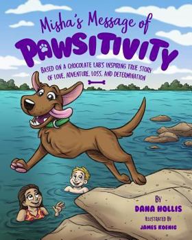 Paperback Misha's Message of Pawsitivity: Based on a Chocolate Lab's Inspiring True Story of Love, Adventure, Loss, and Determination Book