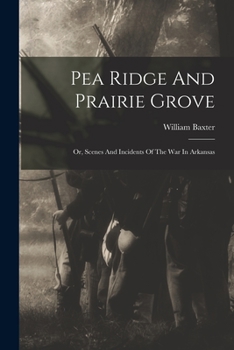 Pea Ridge And Prairie Grove, Or Incidents Of The War In Arkansas