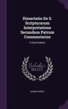 Dissertatio de S. Scripturarum Interpretatione Secundum Patrum Commentarios: In Qua Probatur