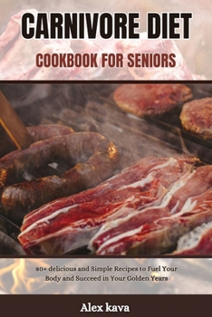 CARNIVORE DIET COOKBOOK FOR SENIORS: 80+ delicious and Simple Recipes to Fuel Your Body and Succeed in Your Golden Years (Super cookbook) B0CMQZKH1M Book Cover