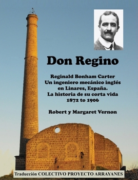 Paperback Don Regino: Reginald Bonham Carter. Un ingeniero mecánico inglés en Linares, España. La historia de su corta vida 1872 a 1906 [Spanish] Book
