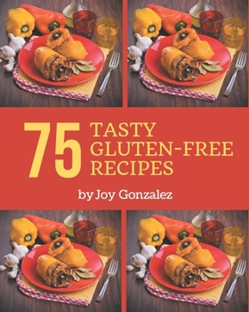 Paperback 75 Tasty Gluten-Free Recipes: A Gluten-Free Cookbook Everyone Loves! Book