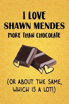 I Love Shawn Mendes More Than Chocolate (Or About The Same, Which Is A Lot!): Shawn Mendes Designer Notebook