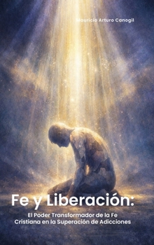 Fe Y Liberación: El Poder Transformador de la Fe Cristiana En La Superación de Adicciones (Spanish Edition)