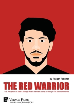 The Red Warrior: U.S. Perceptions of Stalin's Strategic Role in the Allied Journey to Victory in The Second World War (World History)
