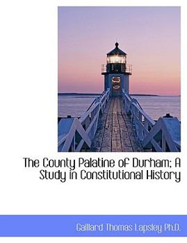The County Palatine of Durham; a Study in Constitutional History