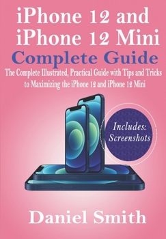 Paperback iPhone 12 and iPhone 12 Mini Complete Guide: The Complete Illustrated, Practical Guide with Tips and Tricks to Maximizing the iPhone 12 and iPhone 12 Book