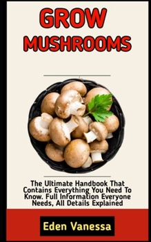 Paperback Grow Mushrooms: Beginners Guide To A Detailed Instructions On How To Grow Mushrooms Book