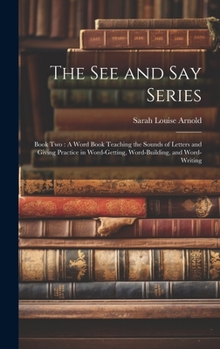 The See and Say Series: Book Two: A Word Book Teaching the Sounds of Letters and Giving Practice in Word-Getting, Word-Building, and Word-Writing