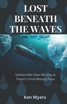 Paperback Lost Beneath the Waves: Submersible Goes Missing at Titanic's Final Resting Place Book